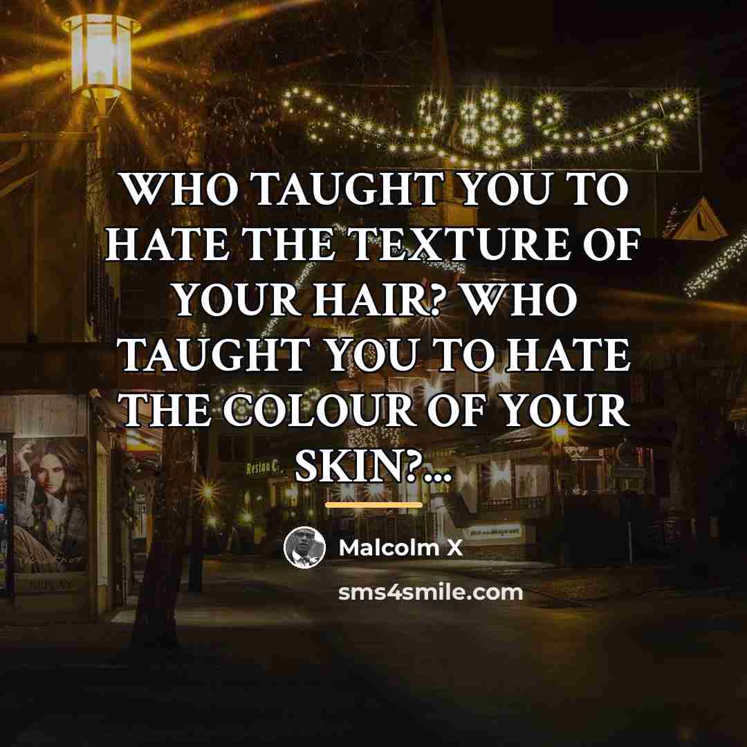 “WHO TAUGHT YOU TO HATE THE TEXTURE OF YOUR HAIR?…” quote by Malcolm X