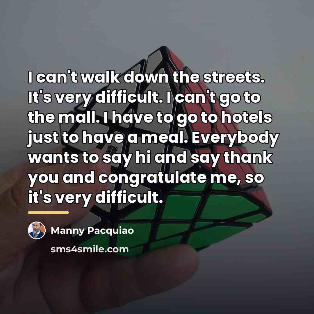 “I can't walk down the streets. It's very difficult. I…” quote by Manny Pacquiao
