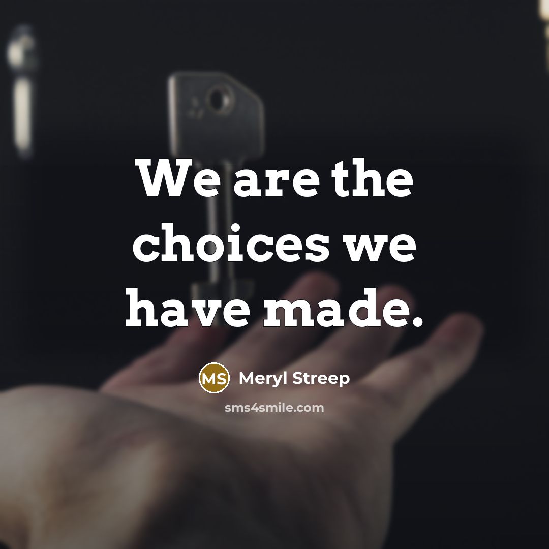 “We are the choices we have made.…” quote by Meryl Streep