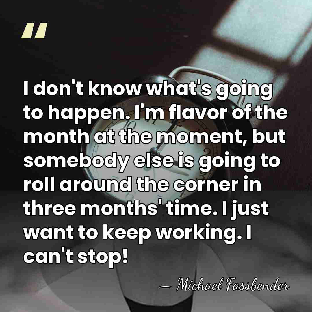 I don't know what's going to happen. I'm flavor of the month&hellip; - Michael Fassbender