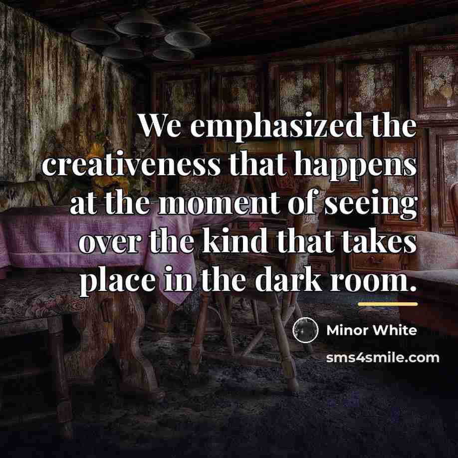 “We emphasized the creativeness that happens at the moment of…” quote by Minor White