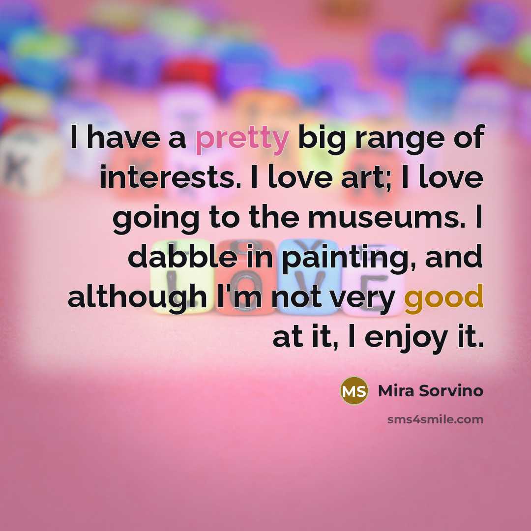 “I have a pretty big range of interests. I love…” quote by Mira Sorvino