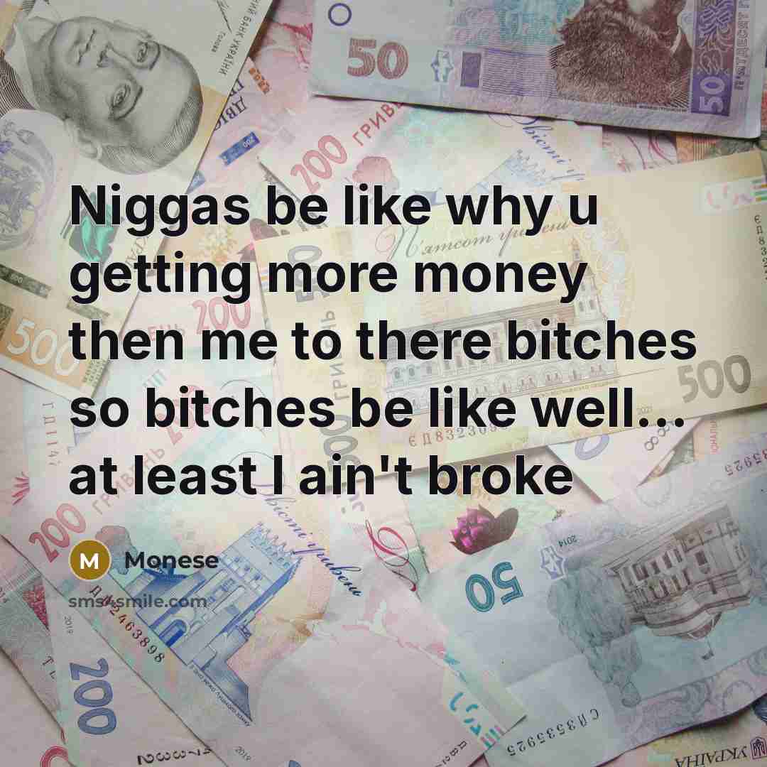 “Niggas be like why u getting more money then me to there bitches so bitches be like well… at least I ain't broke” quote by Monese