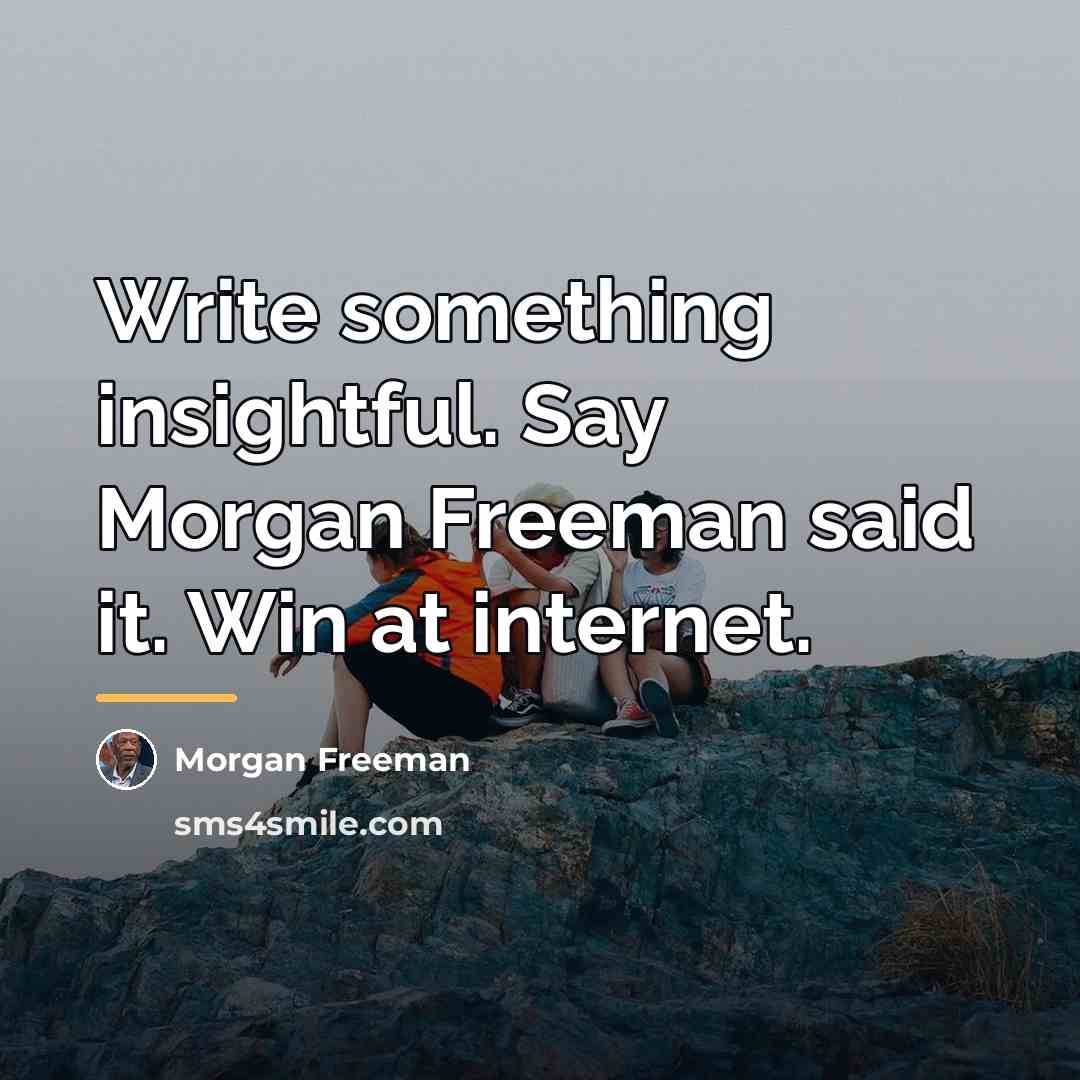 “Write something insightful. Say Morgan Freeman said it. Win at…” quote by Morgan Freeman