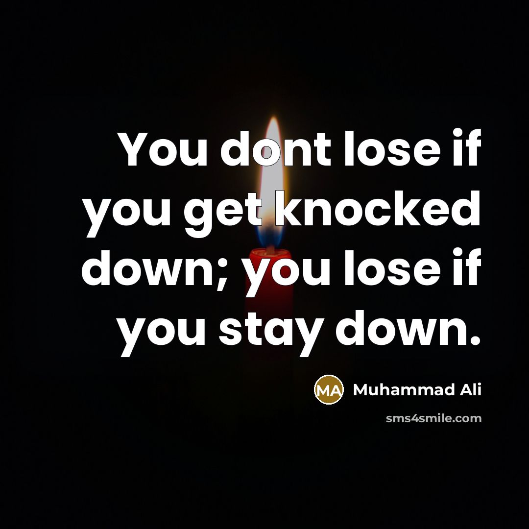 “You dont lose if you get knocked down; you lose if you stay down.” quote by Muhammad Ali