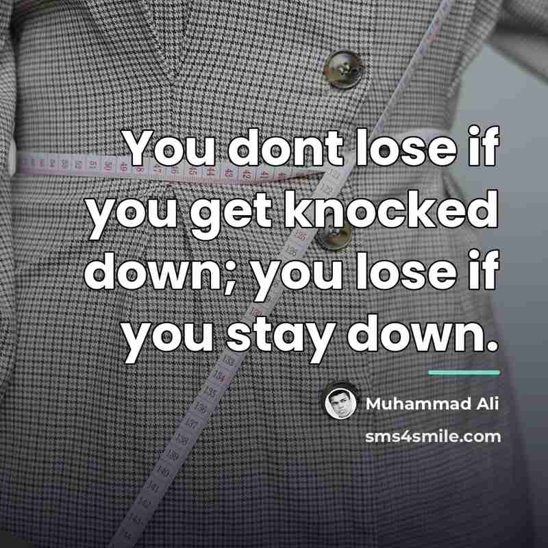 “You dont lose if you get knocked down; you lose…” quote by Muhammad Ali