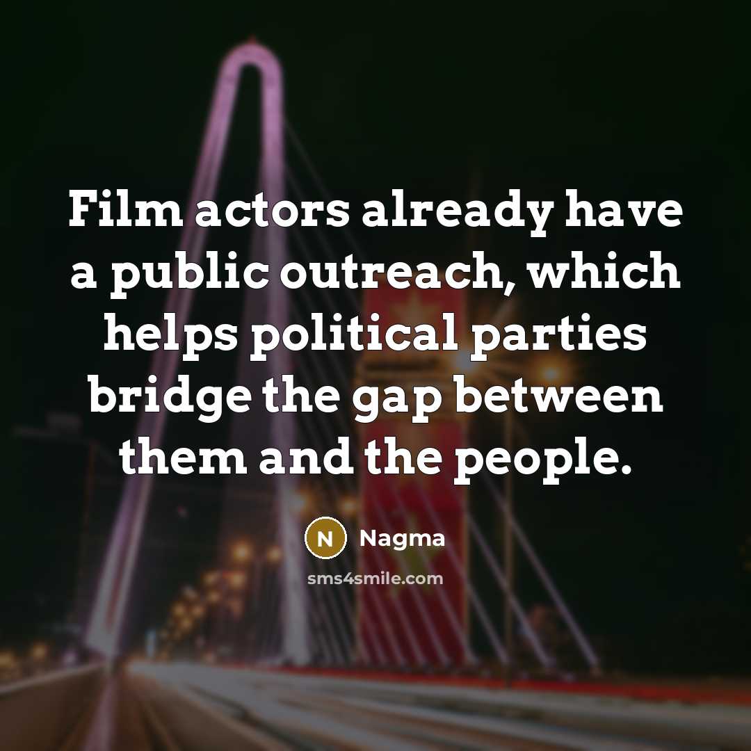 “Film actors already have a public outreach, which helps political parties bridge the gap between them and the people.” quote by Nagma