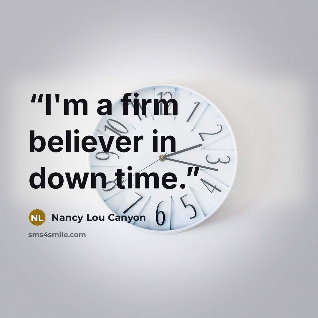 “I'm a firm believer in down time.” quote by Nancy Lou Canyon