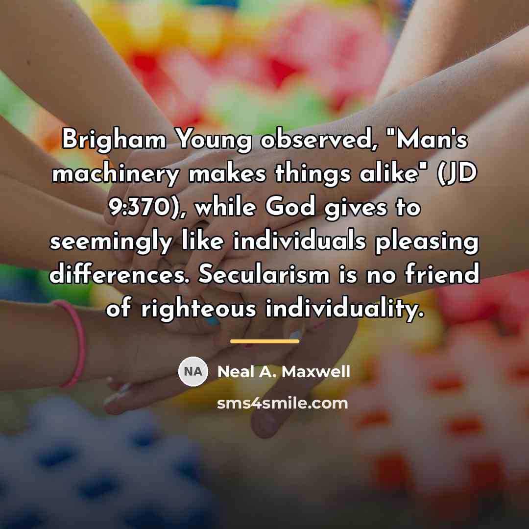“Brigham Young observed, "Man's machinery makes things alike" (JD 9:370),…” quote by Neal A. Maxwell