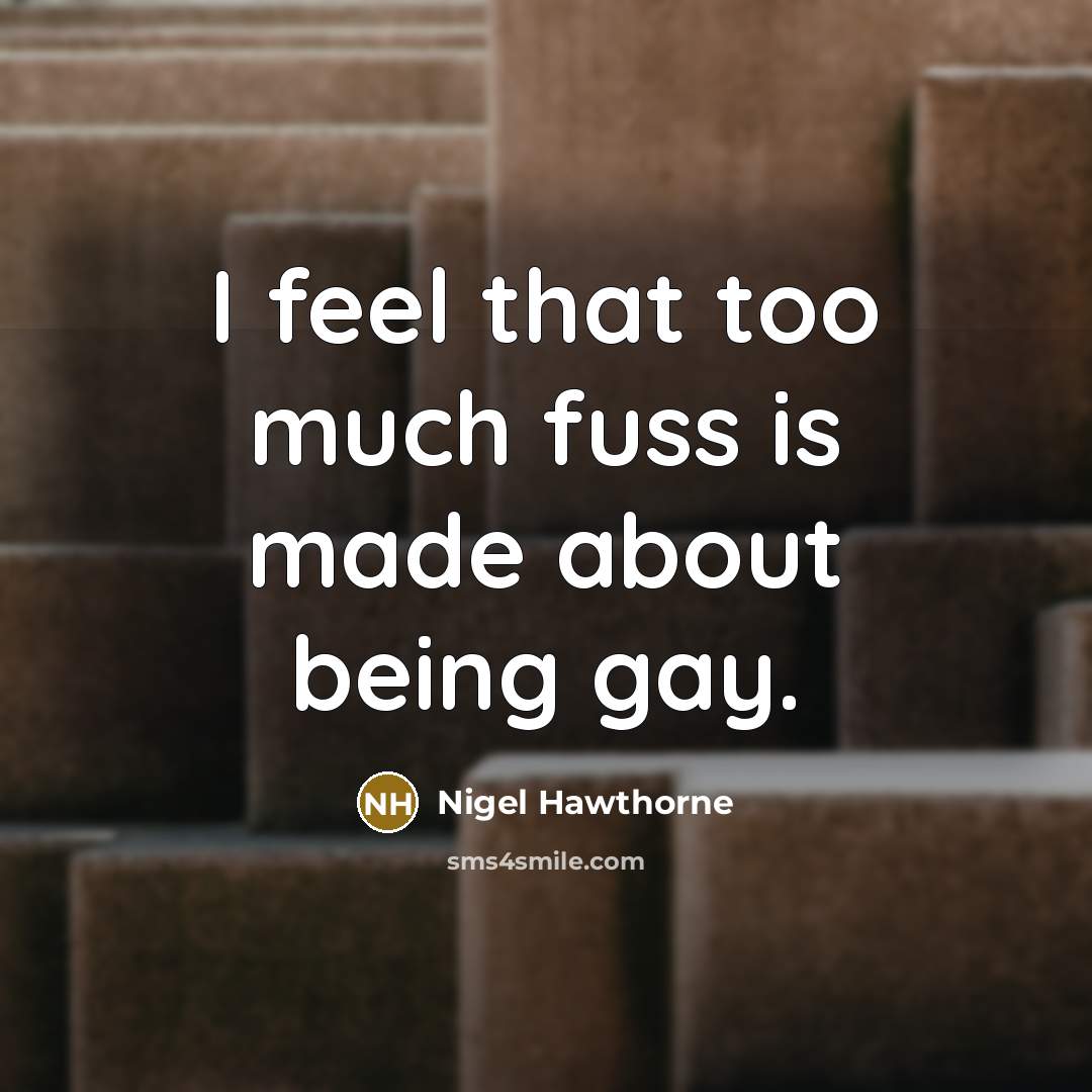 “I feel that too much fuss is made about being…” quote by Nigel Hawthorne