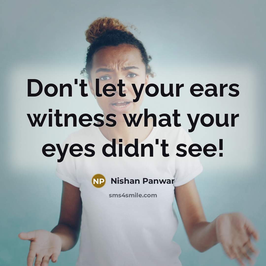 “Don't let your ears witness what your eyes didn't see!…” quote by Nishan Panwar