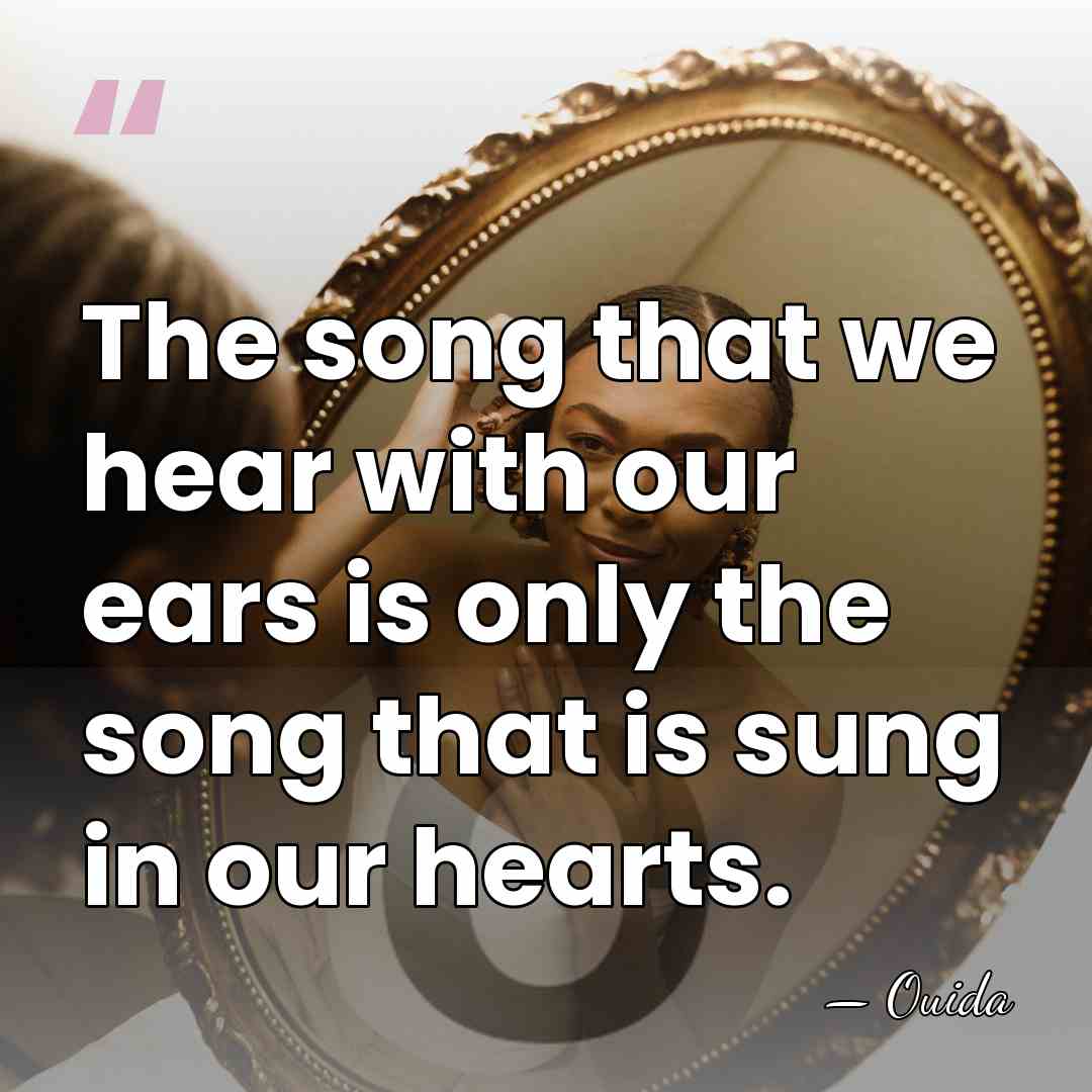 The song that we hear with our ears is only the song&hellip; - Ouida