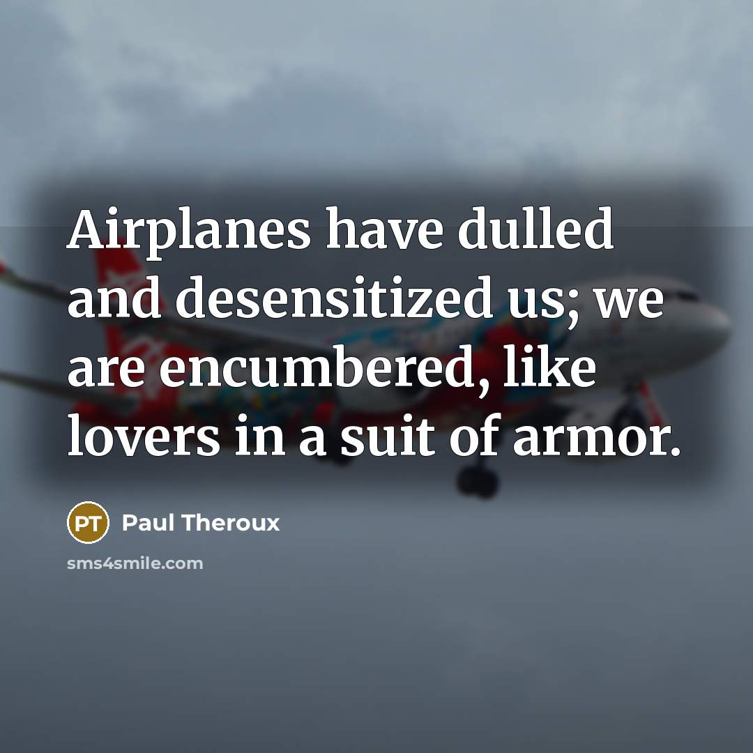 “Airplanes have dulled and desensitized us; we are encumbered, like…” quote by Paul Theroux