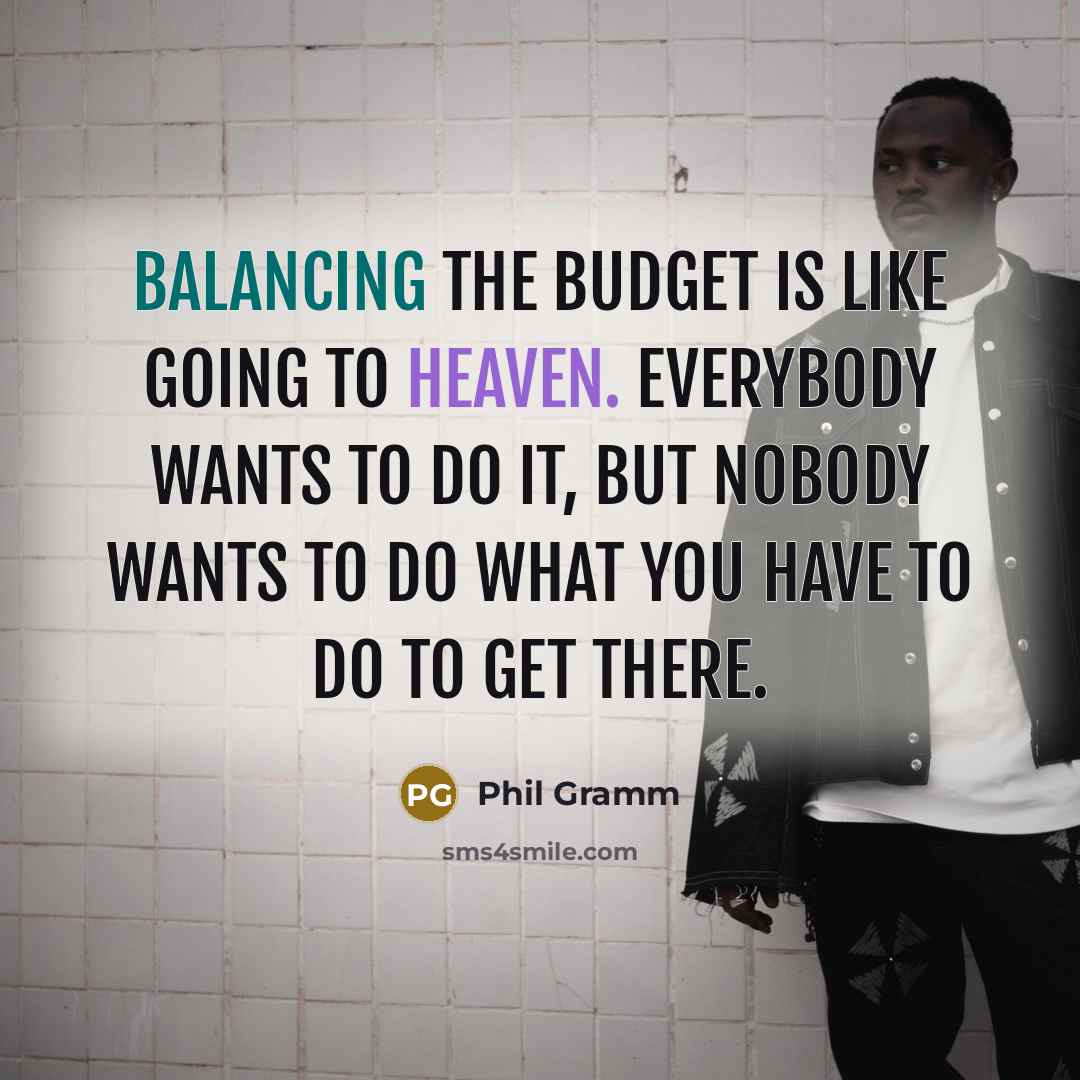 “Balancing the budget is like going to heaven. Everybody wants to do it, but nobody wants to do what you have to do to get there.” quote by Phil Gramm