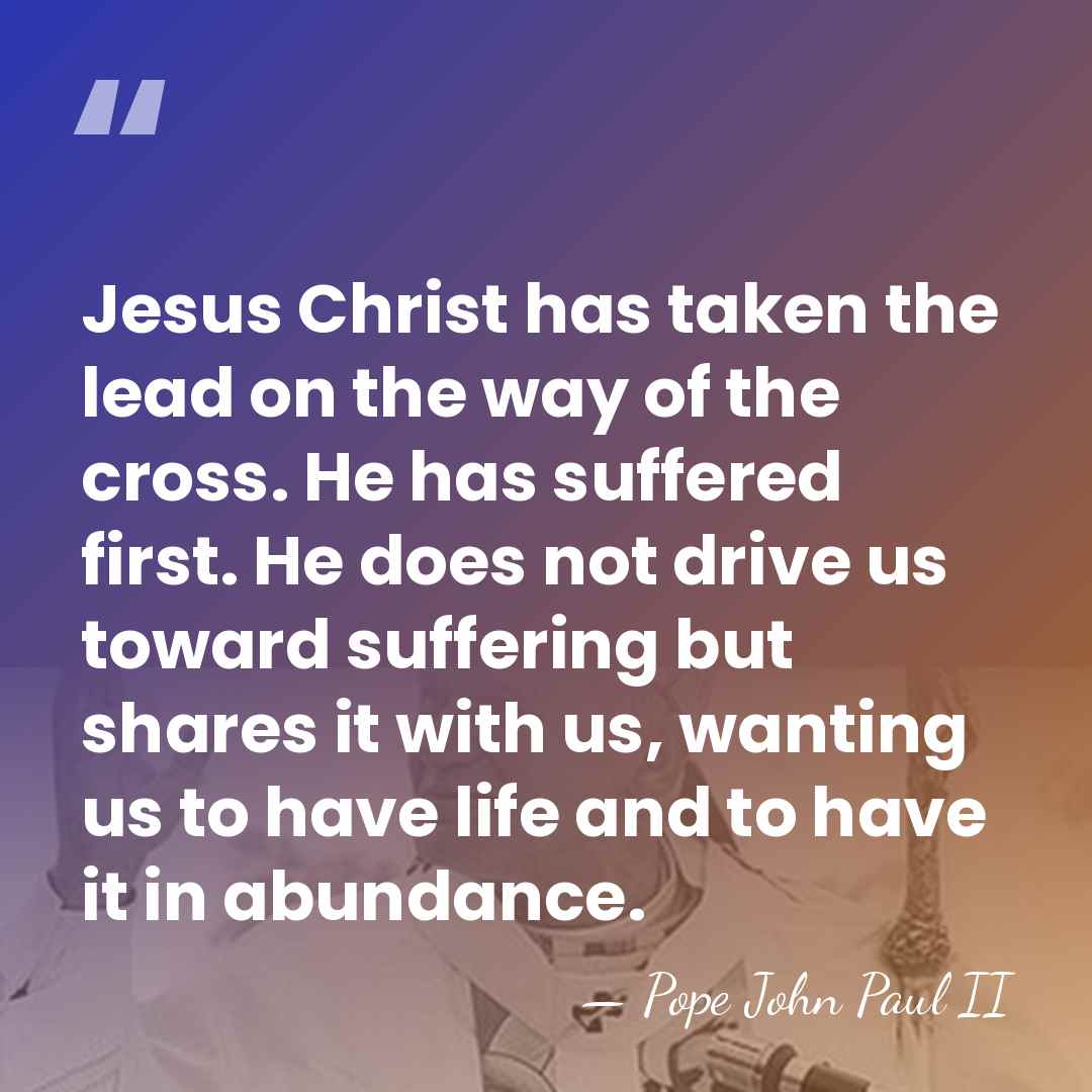Jesus Christ has taken the lead on the way of the cross.&hellip; - Pope John Paul II