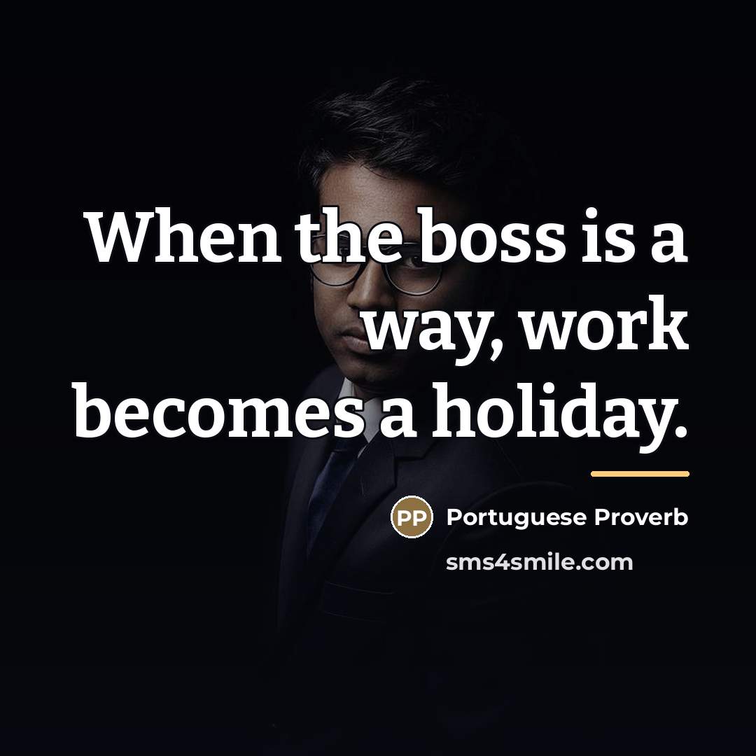 “When the boss is a way, work becomes a holiday.…” quote by Portuguese Proverb
