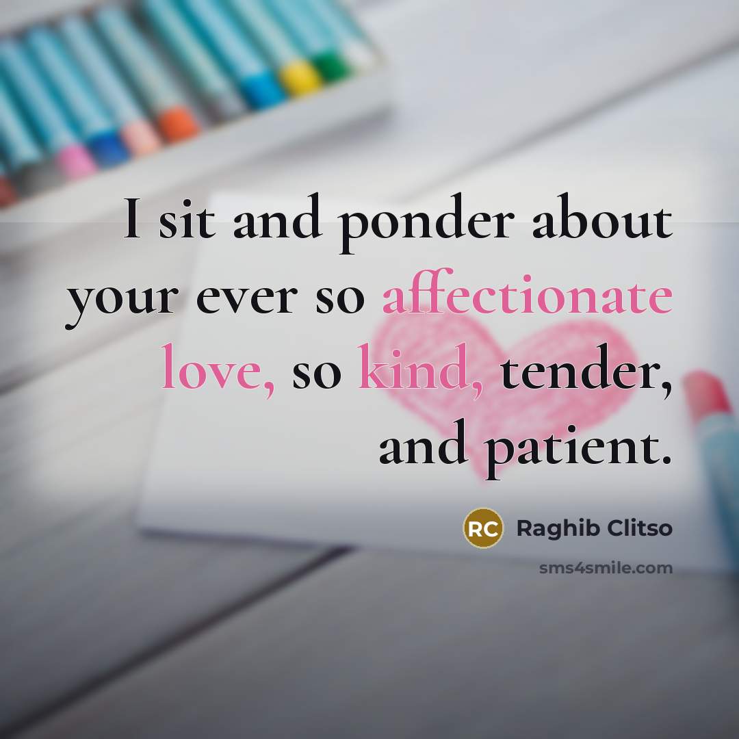 “I sit and ponder about your ever so affectionate love, so kind, tender, and patient.” quote by Raghib Clitso