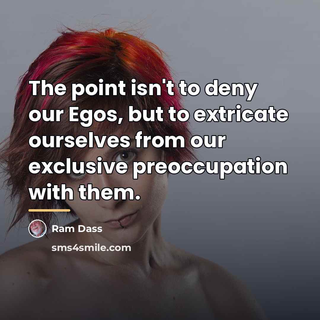 “The point isn't to deny our Egos, but to extricate…” quote by Ram Dass