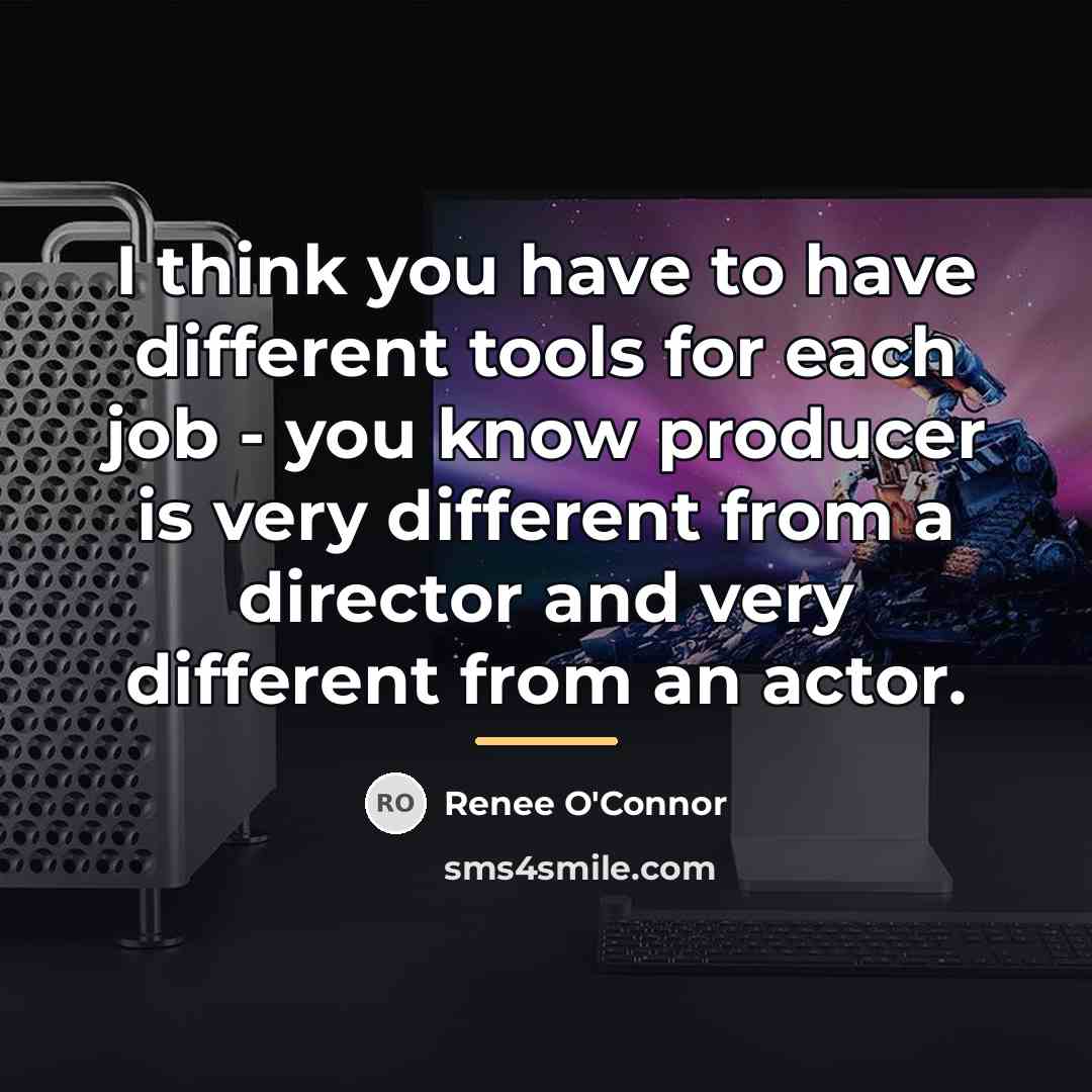 “I think you have to have different tools for each…” quote by Renee O'Connor
