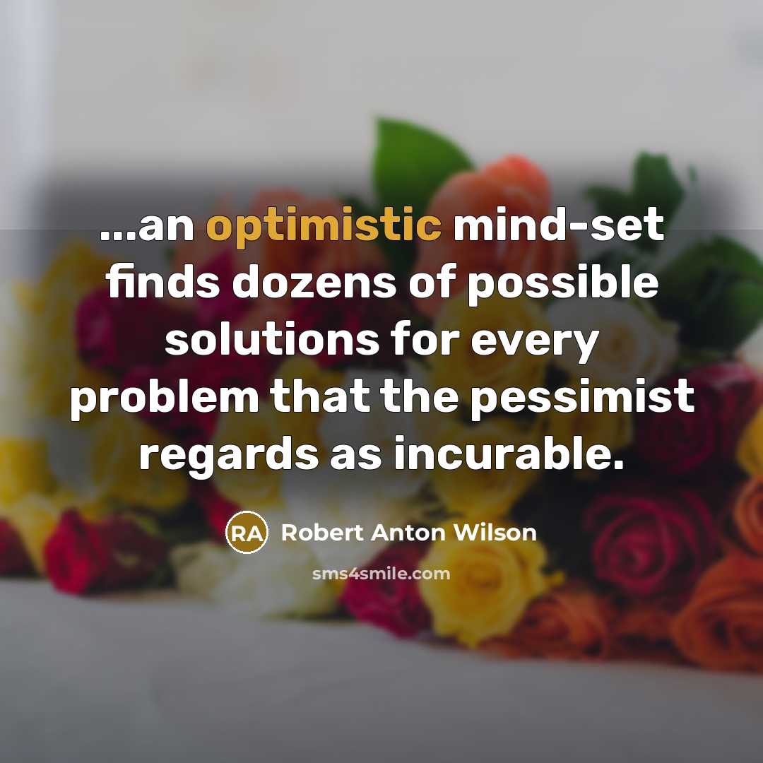 “...an optimistic mind-set finds dozens of possible solutions for every…” quote by Robert Anton Wilson