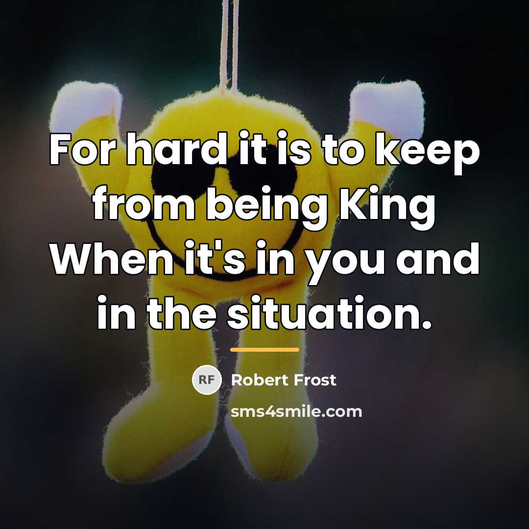 “For hard it is to keep from being King When…” quote by Robert Frost