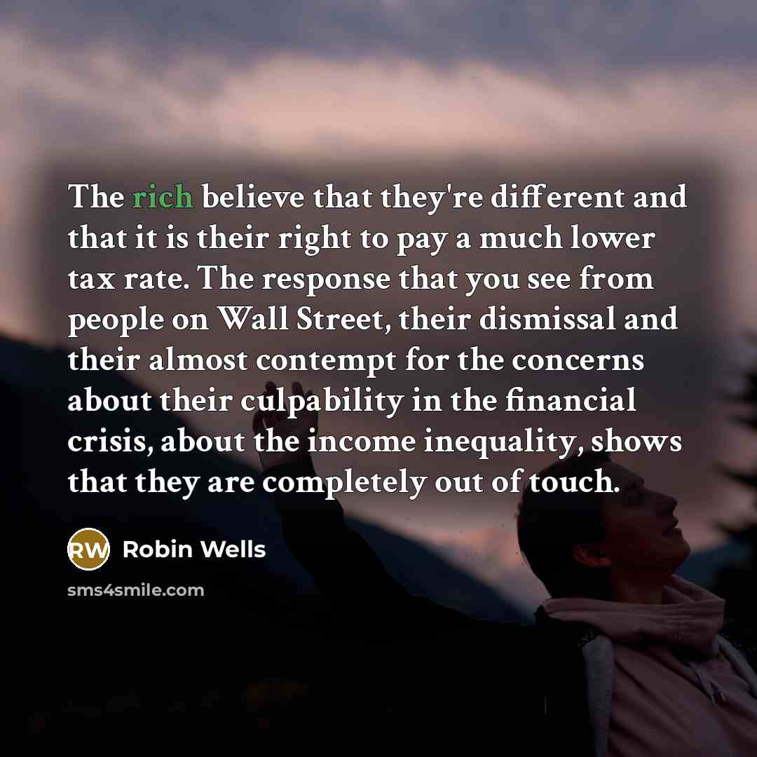 “The rich believe that they're different and that it is…” quote by Robin Wells