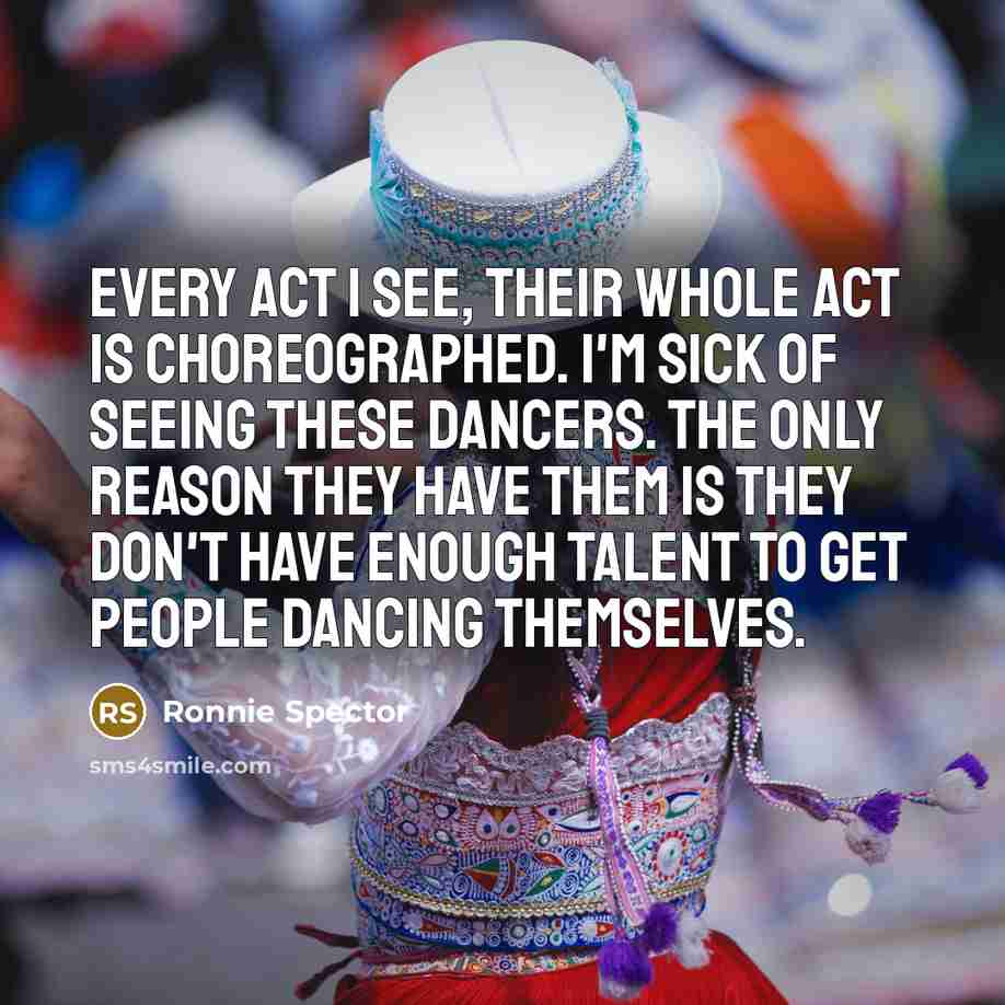 “Every act I see, their whole act is choreographed. I'm…” quote by Ronnie Spector