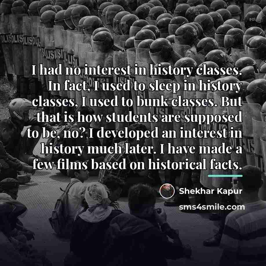 “I had no interest in history classes. In fact, I…” quote by Shekhar Kapur