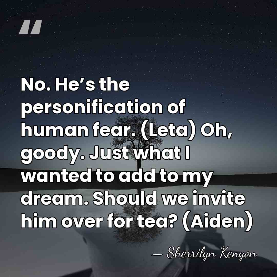 No. He’s the personification of human fear. (Leta) Oh, goody. Just what&hellip; - Sherrilyn Kenyon