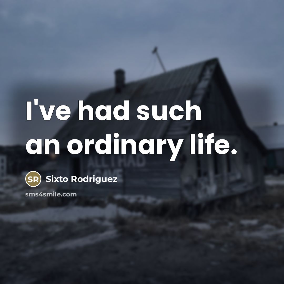 “I've had such an ordinary life.…” quote by Sixto Rodriguez