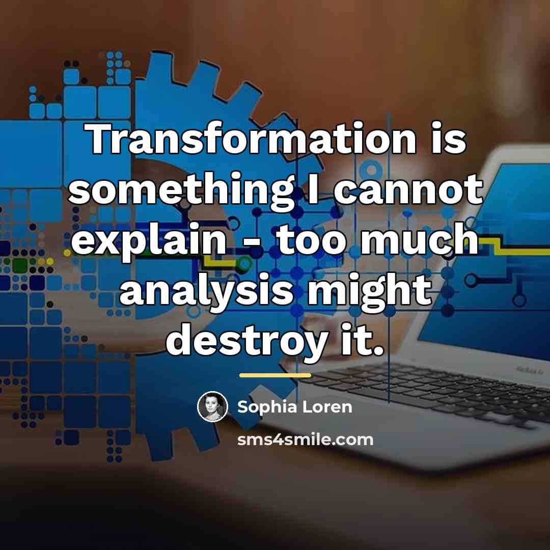 “Transformation is something I cannot explain - too much analysis…” quote by Sophia Loren