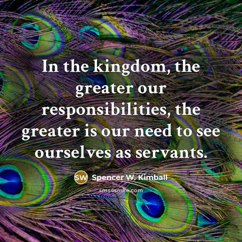 “In the kingdom, the greater our responsibilities, the greater is…” quote by Spencer W. Kimball