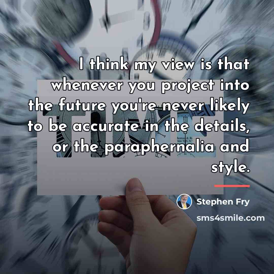 “I think my view is that whenever you project into…” quote by Stephen Fry