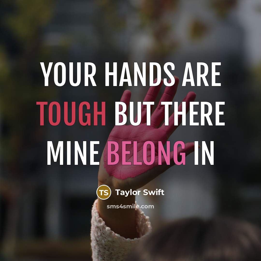 “your hands are tough but there mine belong in” quote by Taylor Swift