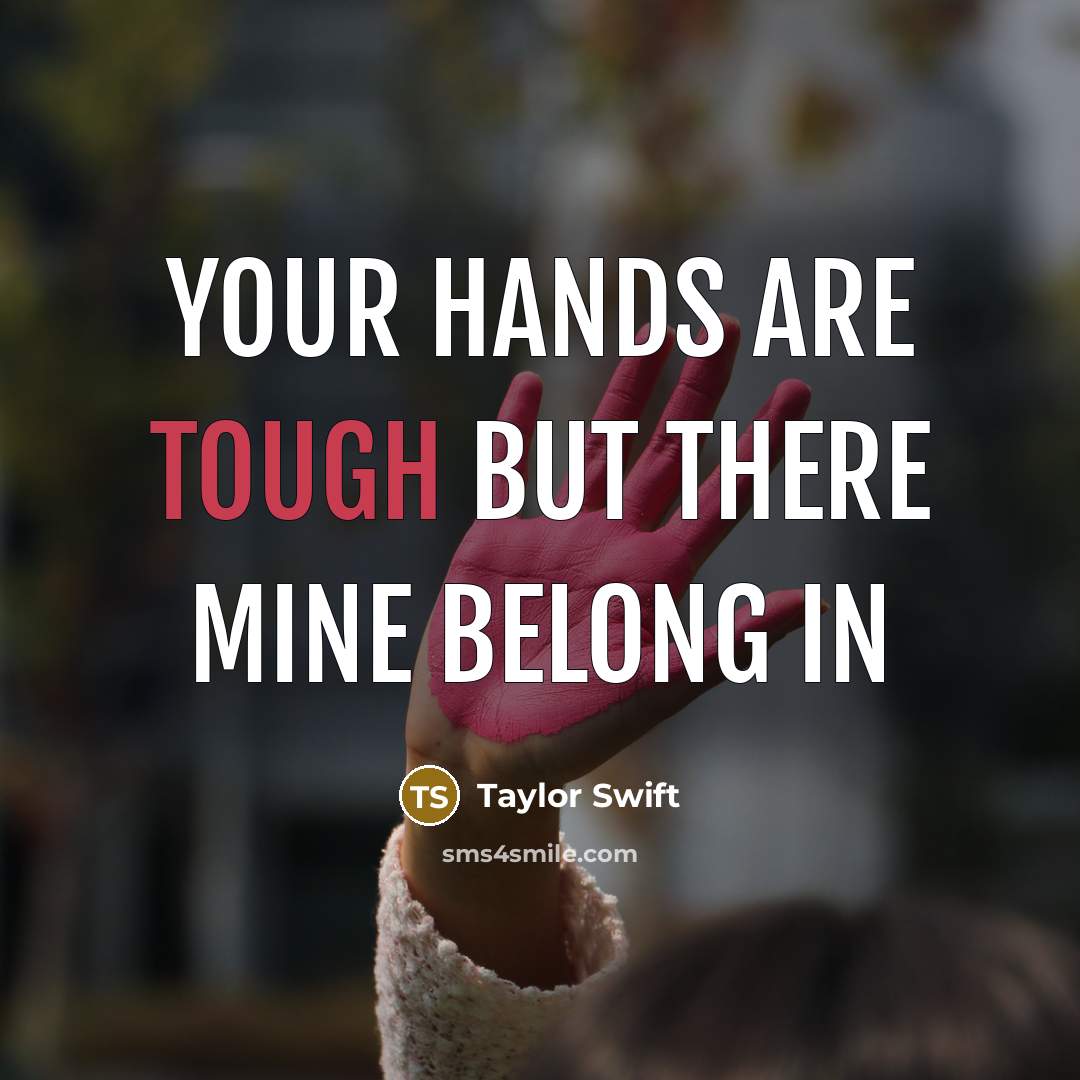 “your hands are tough but there mine belong in…” quote by Taylor Swift