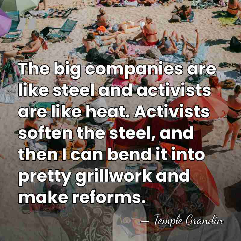 The big companies are like steel and activists are like heat. Activists&hellip; - Temple Grandin