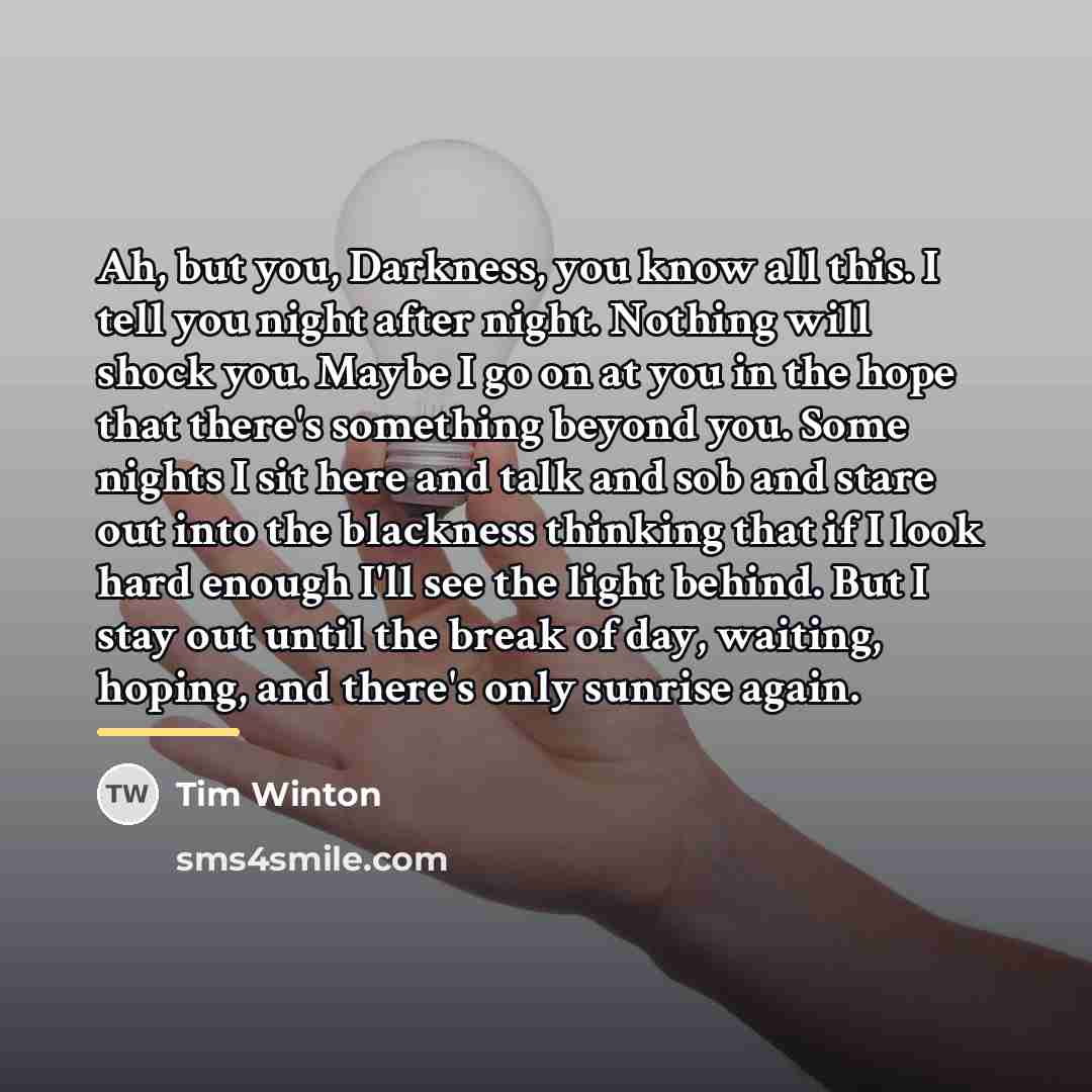 “Ah, but you, Darkness, you know all this. I tell…” quote by Tim Winton