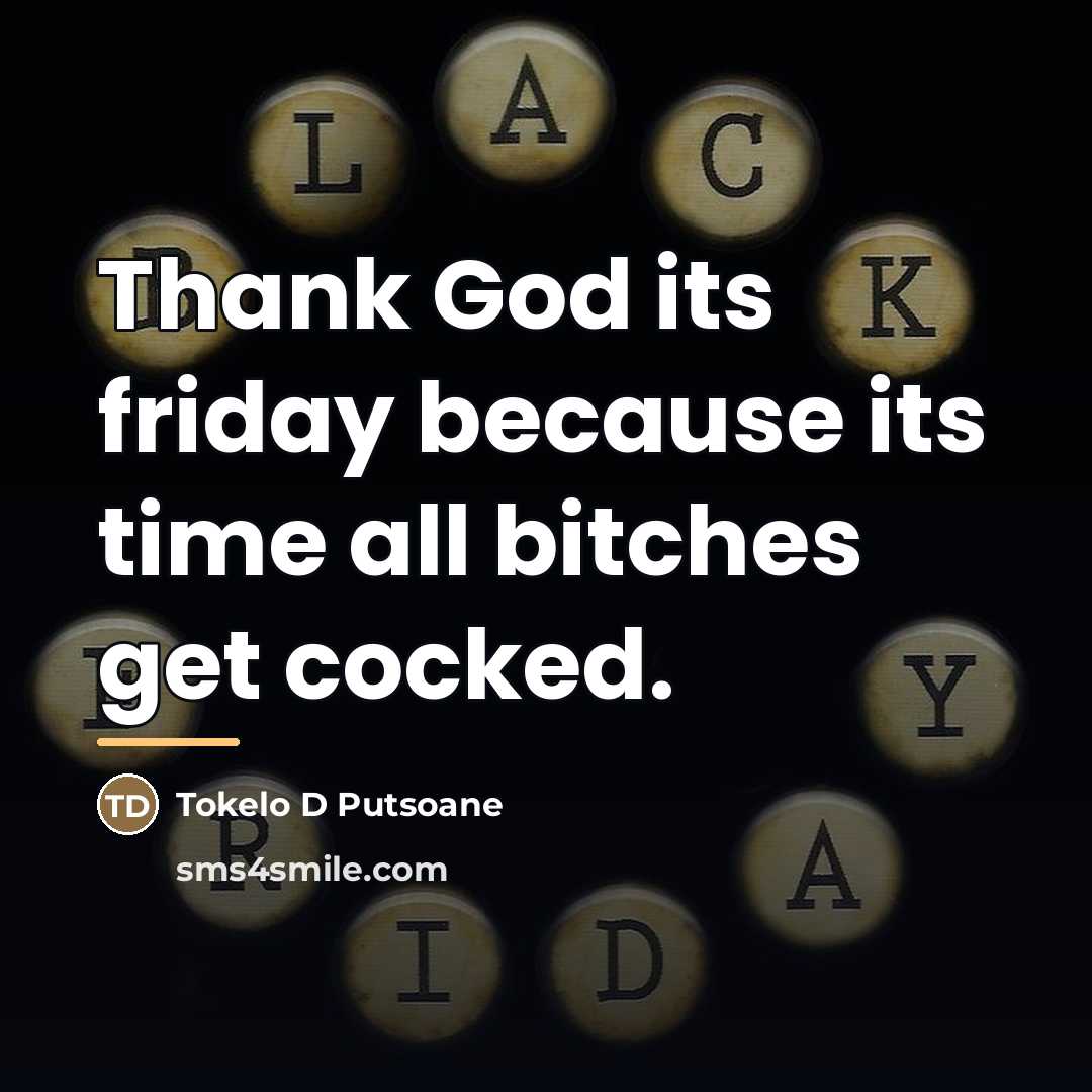 “Thank God its friday because its time all bitches get…” quote by Tokelo D Putsoane
