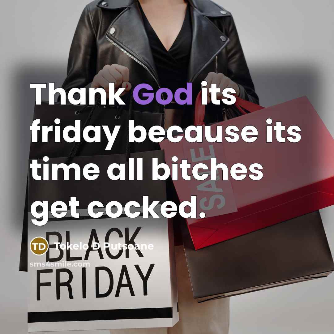“Thank God its friday because its time all bitches get cocked.” quote by Tokelo D Putsoane