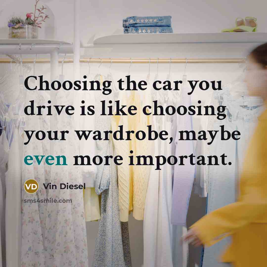 “Choosing the car you drive is like choosing your wardrobe,…” quote by Vin Diesel