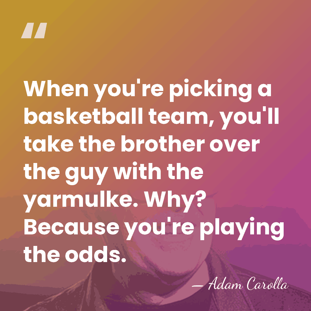 When you're picking a basketball team, you'll take the brother over the&hellip; - Adam Carolla