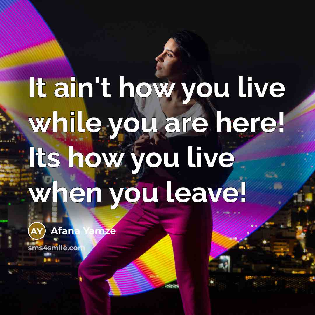 “It ain't how you live while you are here! Its…” quote by Afana Yamze