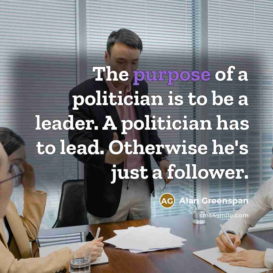 “The purpose of a politician is to be a leader.…” quote by Alan Greenspan