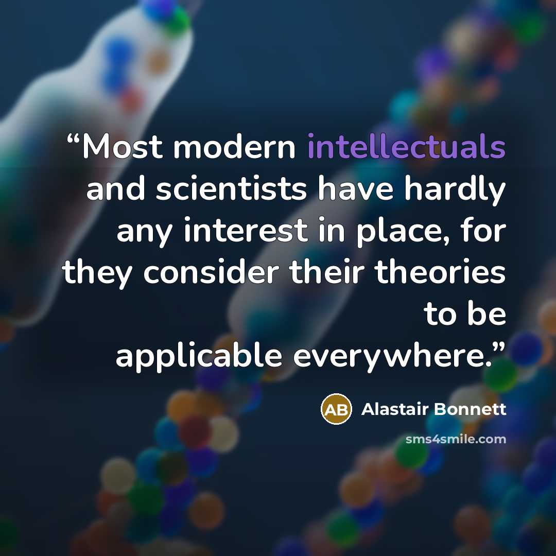 “Most modern intellectuals and scientists have hardly any interest in place, for they consider their theories to be applicable everywhere.” quote by Alastair Bonnett