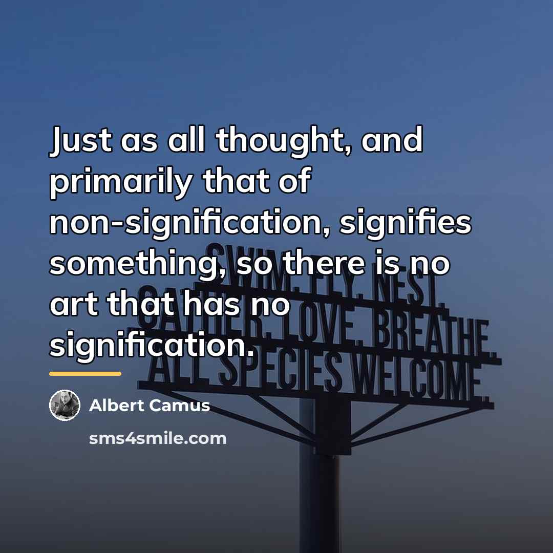 “Just as all thought, and primarily that of non-signification, signifies…” quote by Albert Camus