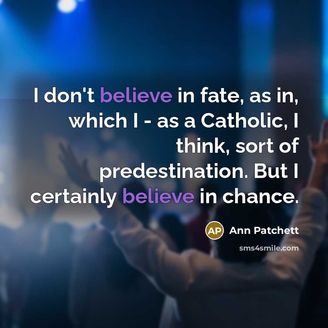 “I don't believe in fate, as in, which I -…” quote by Ann Patchett