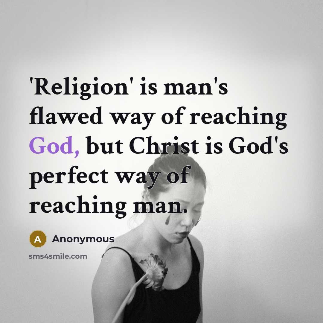 “'Religion' is man's flawed way of reaching God, but Christ is God's perfect way of reaching man.” quote by Anonymous