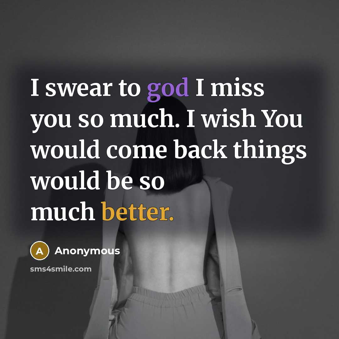 “I swear to god I miss you so much. I wish You would come back things would be so much better.” quote by Anonymous