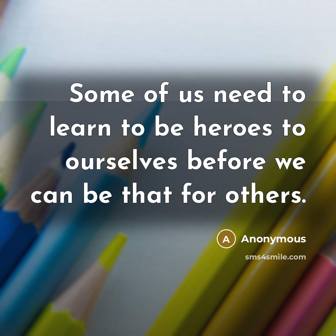 “Some of us need to learn to be heroes to…” quote by Anonymous