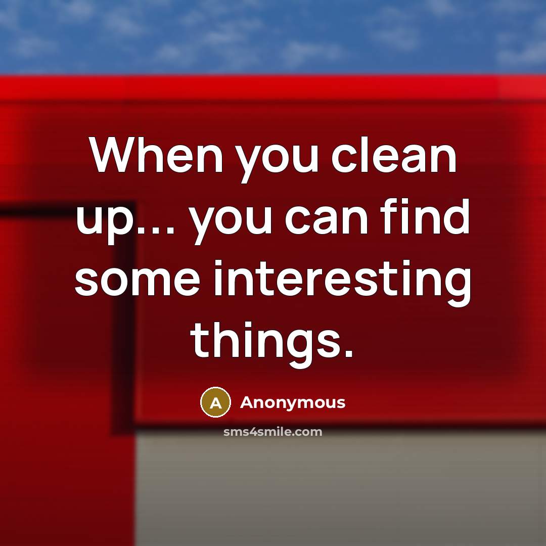 “When you clean up... you can find some interesting things.…” quote by Anonymous